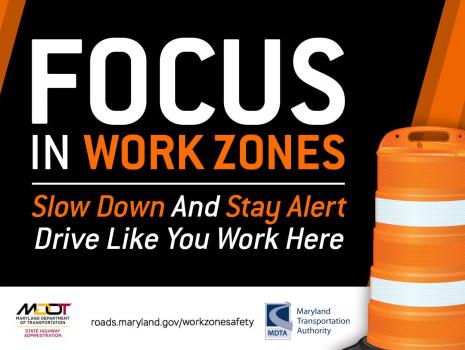 Focus in work zones -Slow down and stay alert - Drive like you work here.